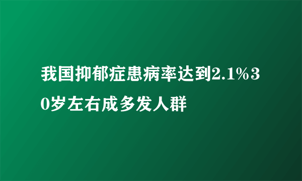 我国抑郁症患病率达到2.1%30岁左右成多发人群