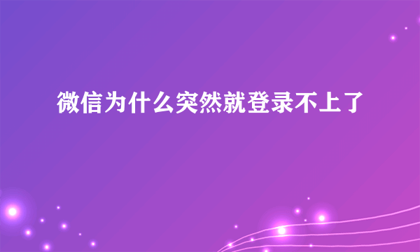 微信为什么突然就登录不上了