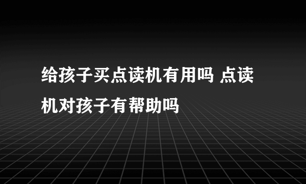 给孩子买点读机有用吗 点读机对孩子有帮助吗