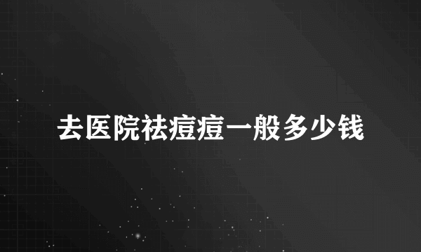 去医院祛痘痘一般多少钱