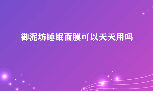 御泥坊睡眠面膜可以天天用吗