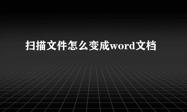 扫描文件怎么变成word文档