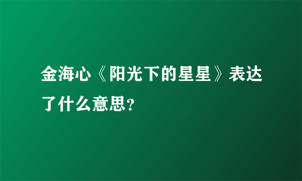 金海心《阳光下的星星》表达了什么意思？