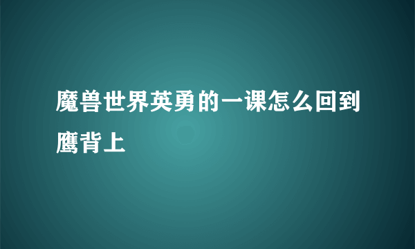 魔兽世界英勇的一课怎么回到鹰背上