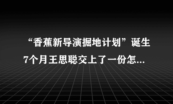 “香蕉新导演掘地计划”诞生7个月王思聪交上了一份怎样的答卷？