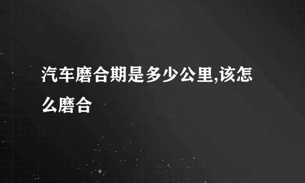 汽车磨合期是多少公里,该怎么磨合