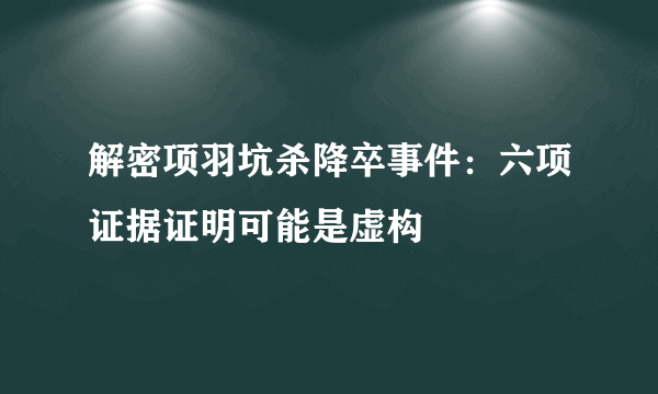 解密项羽坑杀降卒事件：六项证据证明可能是虚构