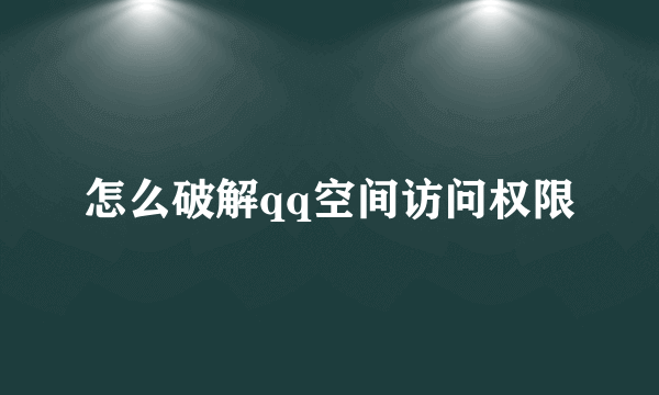 怎么破解qq空间访问权限