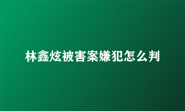 林鑫炫被害案嫌犯怎么判