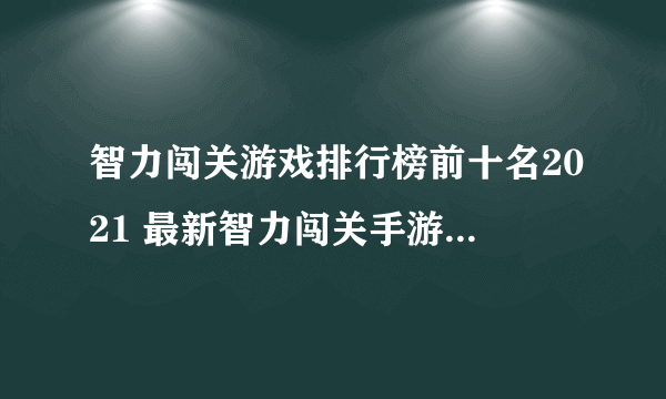 智力闯关游戏排行榜前十名2021 最新智力闯关手游大全推荐