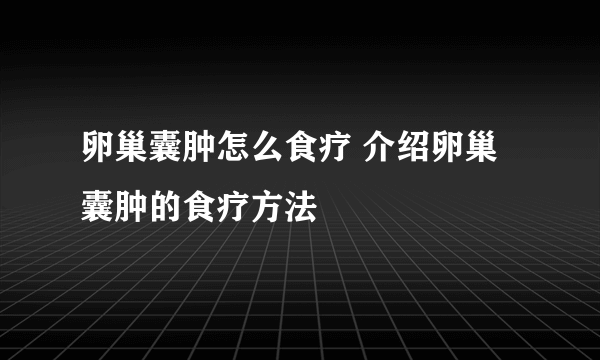 卵巢囊肿怎么食疗 介绍卵巢囊肿的食疗方法