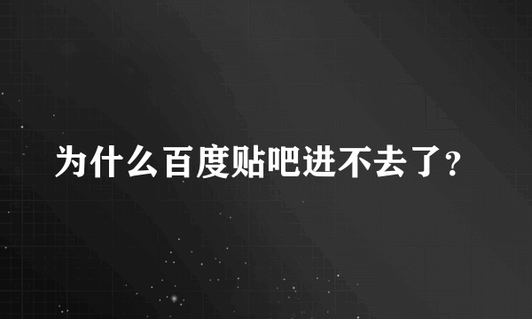 为什么百度贴吧进不去了？