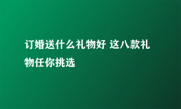 订婚送什么礼物好 这八款礼物任你挑选