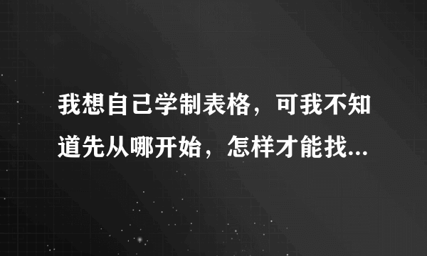 我想自己学制表格，可我不知道先从哪开始，怎样才能找到这个程序？