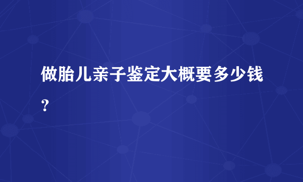 做胎儿亲子鉴定大概要多少钱？