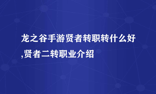 龙之谷手游贤者转职转什么好,贤者二转职业介绍