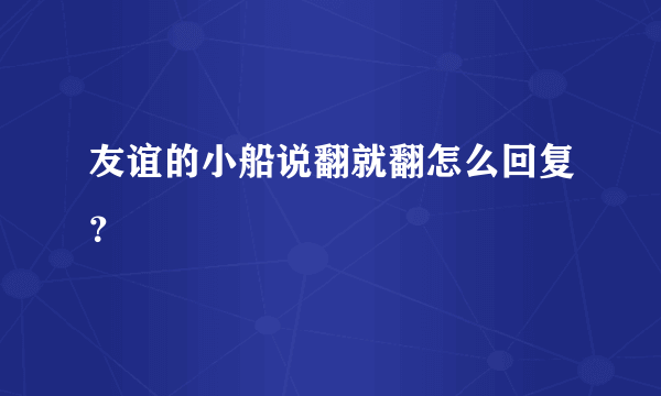 友谊的小船说翻就翻怎么回复？