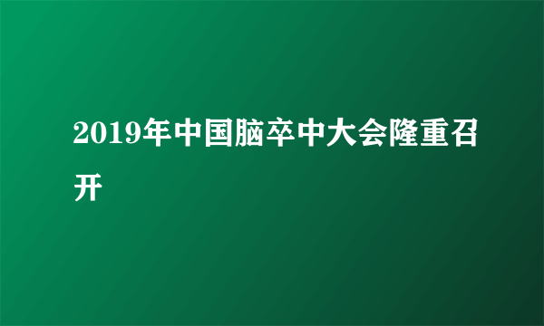 2019年中国脑卒中大会隆重召开