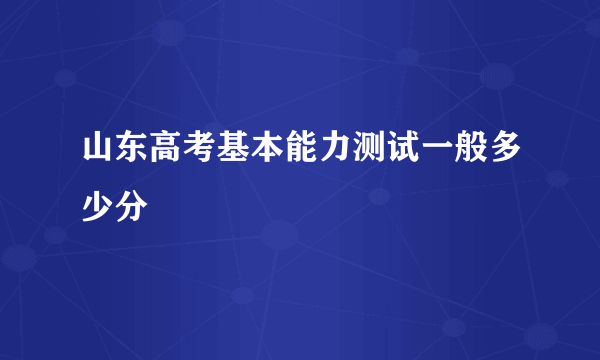 山东高考基本能力测试一般多少分