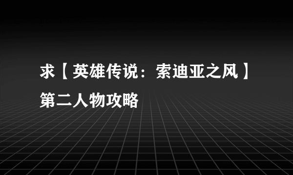 求【英雄传说：索迪亚之风】第二人物攻略