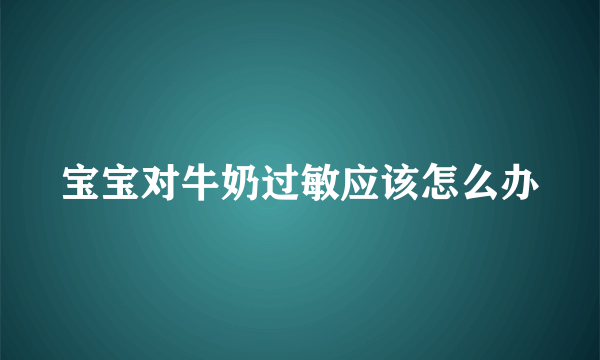 宝宝对牛奶过敏应该怎么办