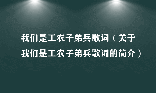 我们是工农子弟兵歌词（关于我们是工农子弟兵歌词的简介）