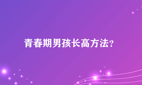 青春期男孩长高方法？