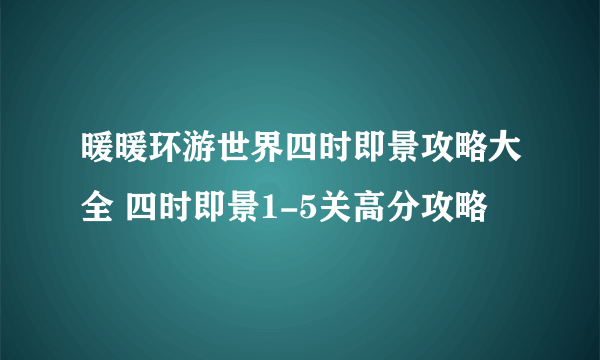 暖暖环游世界四时即景攻略大全 四时即景1-5关高分攻略