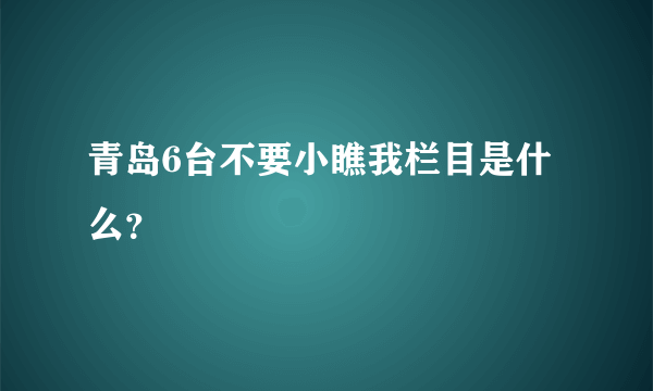 青岛6台不要小瞧我栏目是什么？