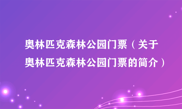 奥林匹克森林公园门票（关于奥林匹克森林公园门票的简介）