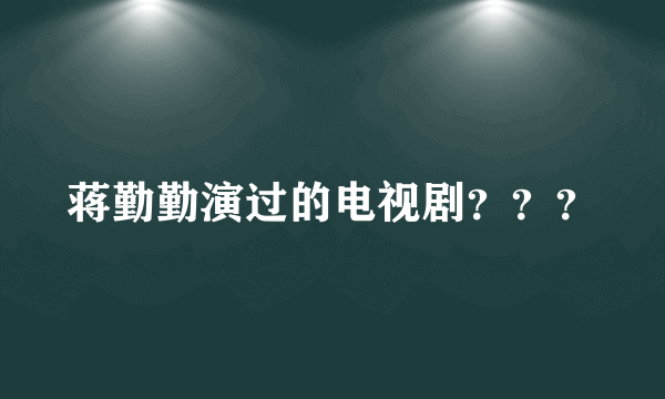 蒋勤勤演过的电视剧？？？