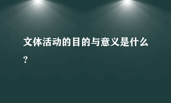 文体活动的目的与意义是什么？