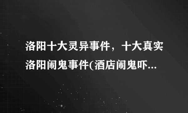 洛阳十大灵异事件，十大真实洛阳闹鬼事件(酒店闹鬼吓死人) - 飞外网