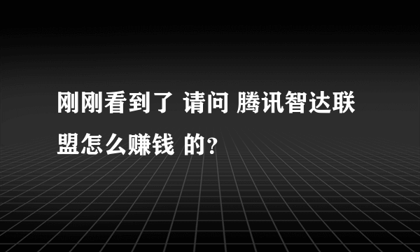 刚刚看到了 请问 腾讯智达联盟怎么赚钱 的？