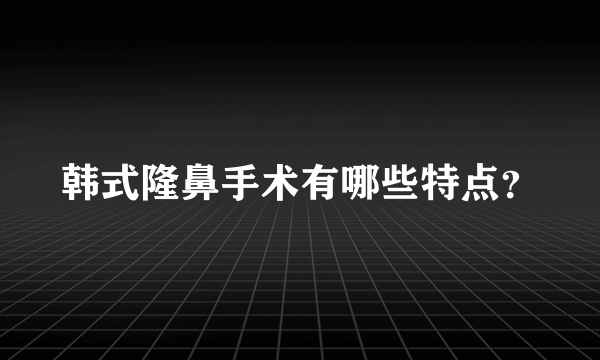 韩式隆鼻手术有哪些特点？