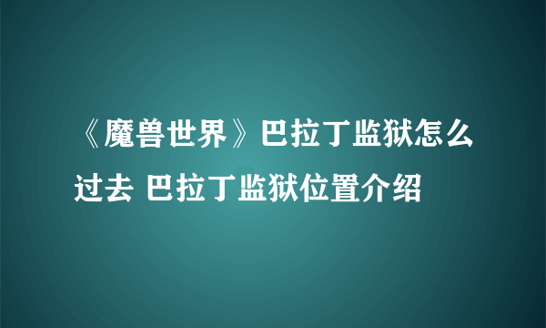 《魔兽世界》巴拉丁监狱怎么过去 巴拉丁监狱位置介绍