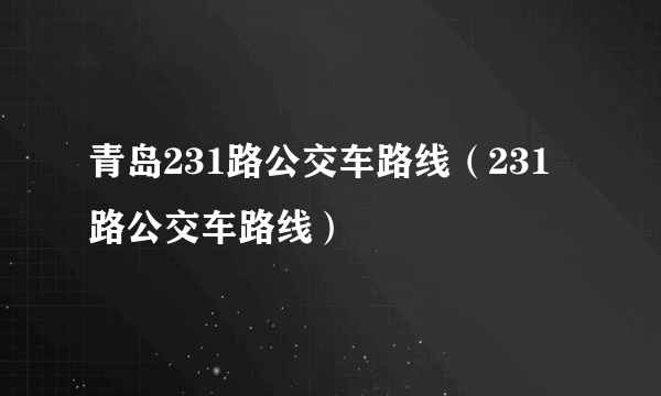 青岛231路公交车路线（231路公交车路线）