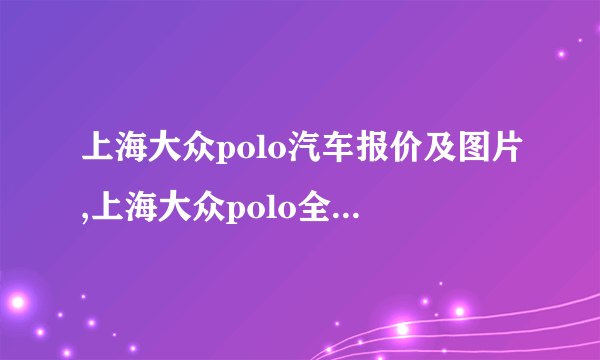 上海大众polo汽车报价及图片,上海大众polo全部车型价格