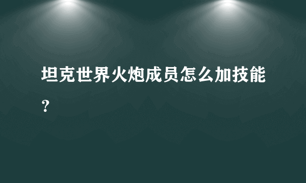 坦克世界火炮成员怎么加技能？