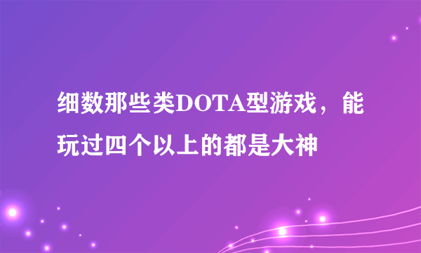 细数那些类DOTA型游戏，能玩过四个以上的都是大神