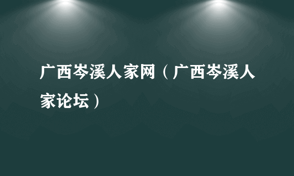 广西岑溪人家网（广西岑溪人家论坛）