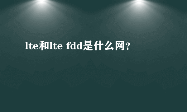 lte和lte fdd是什么网？