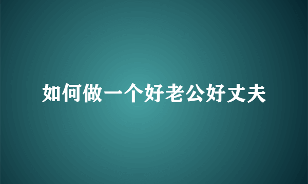 如何做一个好老公好丈夫