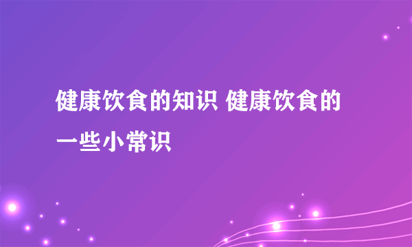 健康饮食的知识 健康饮食的一些小常识