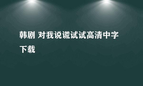 韩剧 对我说谎试试高清中字下载