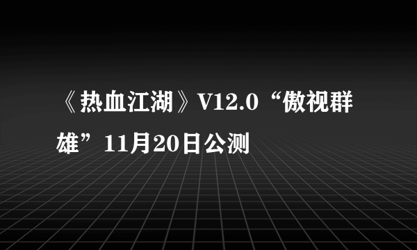 《热血江湖》V12.0“傲视群雄”11月20日公测