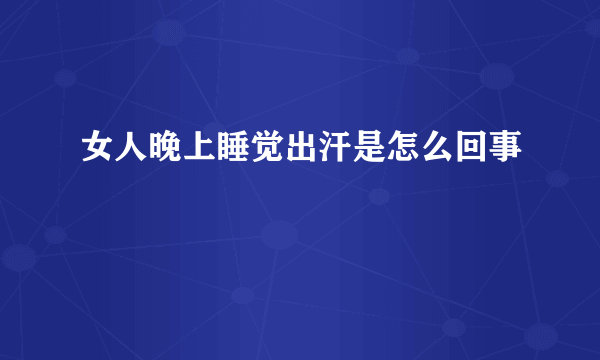 女人晚上睡觉出汗是怎么回事