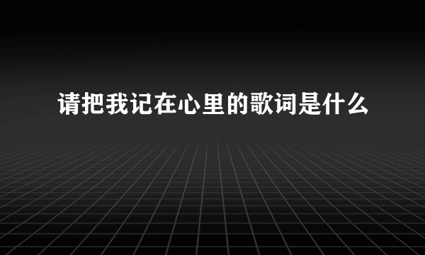 请把我记在心里的歌词是什么