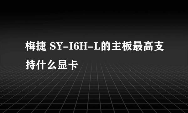 梅捷 SY-I6H-L的主板最高支持什么显卡