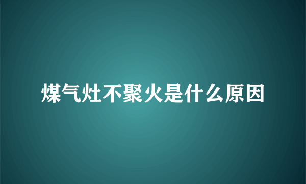 煤气灶不聚火是什么原因